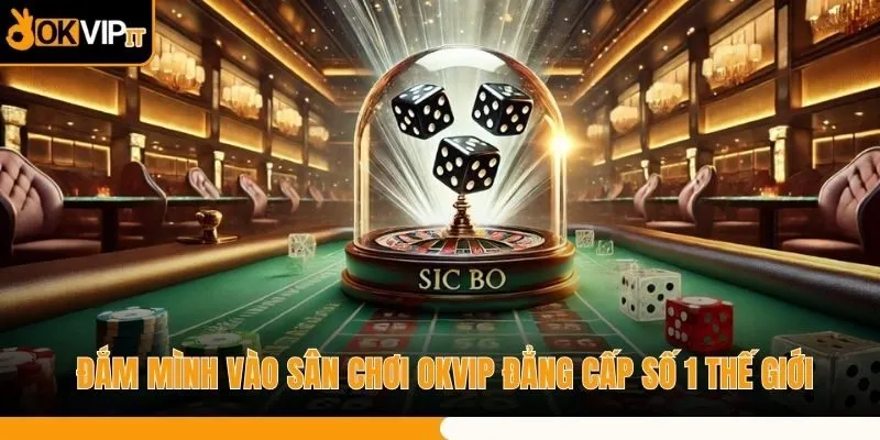 Đắm Mình Vào Sân Chơi OKVIP Đẳng Cấp Số 1 Thế Giới