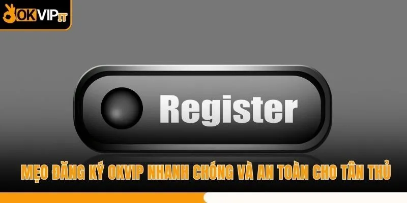 Mẹo Đăng Ký OKVIP Nhanh Chóng Và An Toàn Cho Tân Thủ