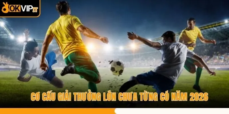 Cơ cấu giải thưởng lớn chưa từng có năm 2026